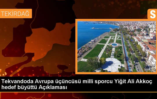 Tekvandoda Avrupa üçüncüsü milli sporcu Yiğit Ali Akkoç hedef büyüttü Açıklaması