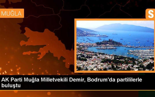AK Parti Muğla Milletvekili Demir, Bodrum'da partililerle buluştu