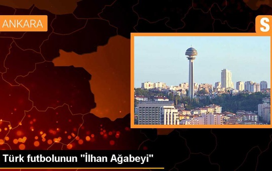 Türk futbolunun 'İlhan Ağabeyi'
