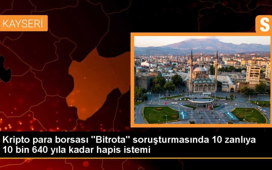 Kripto para borsası 'Bitrota' soruşturmasında 10 zanlıya 10 bin 640 yıla kadar hapis istemi
