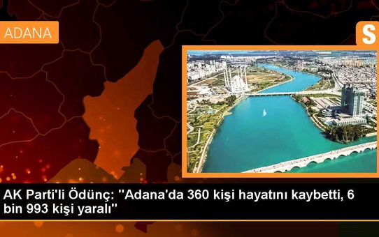 AK Parti'li Ödünç: 'Adana'da 360 kişi hayatını kaybetti, 6 bin 993 kişi yaralı'