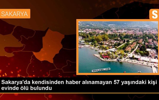 Sakarya'da kendisinden haber alınamayan 57 yaşındaki kişi evinde ölü bulundu