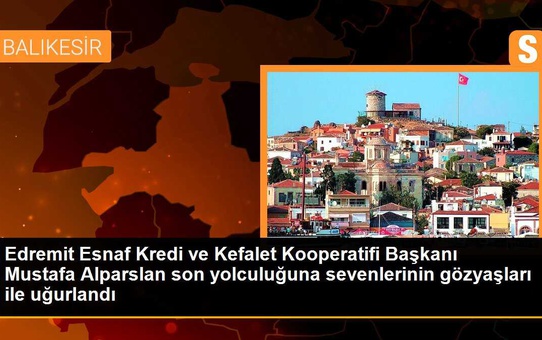 Edremit Esnaf Kredi ve Kefalet Kooperatifi Başkanı Mustafa Alparslan son yolculuğuna sevenlerinin gözyaşları ile uğurlandı