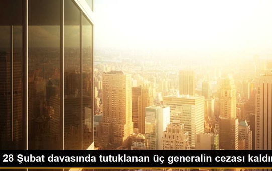 28 Şubat davasında tutuklanan üç generalin cezası kaldırıldı