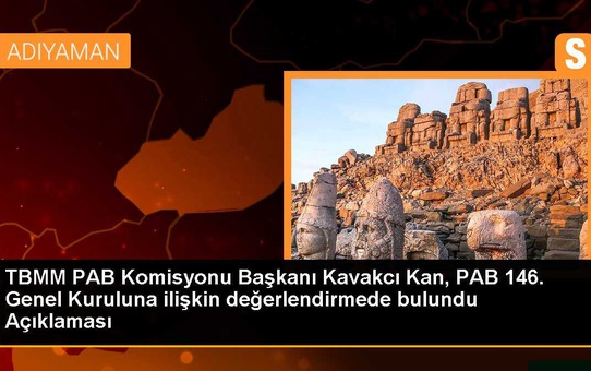 TBMM PAB Komisyonu Başkanı Kavakcı Kan, PAB 146. Genel Kuruluna ilişkin değerlendirmede bulundu Açıklaması