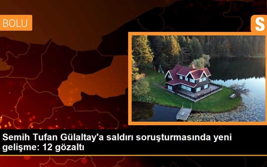 Semih Tufan Gülaltay'a saldırı soruşturmasında yeni gelişme: 12 gözaltı