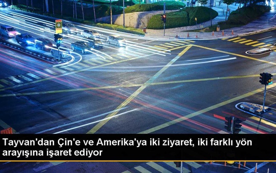 Tayvan'dan Çin'e ve Amerika'ya iki ziyaret, iki farklı yön arayışına işaret ediyor