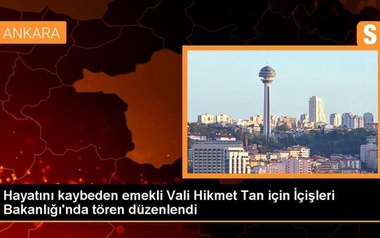 Hayatını kaybeden emekli Vali Hikmet Tan için İçişleri Bakanlığı'nda tören düzenlendi