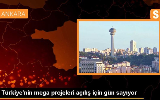 Türkiye'nin mega projeleri açılış için gün sayıyor