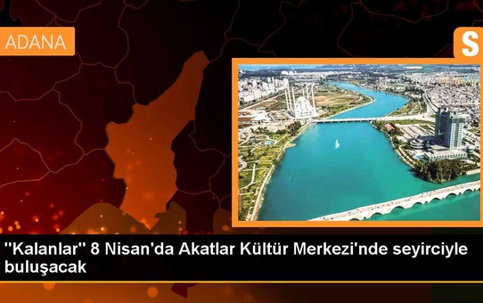 'Kalanlar' 8 Nisan'da Akatlar Kültür Merkezi'nde seyirciyle buluşacak
