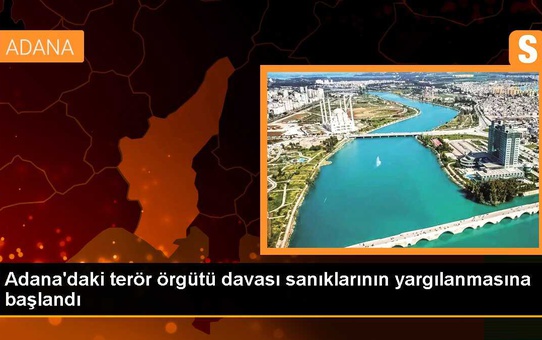 Adana'daki terör örgütü davası sanıklarının yargılanmasına başlandı