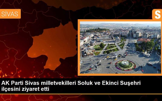 AK Parti Sivas milletvekilleri Soluk ve Ekinci Suşehri ilçesini ziyaret etti