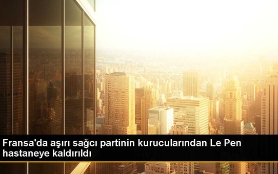 Fransa'da aşırı sağcı partinin kurucularından Le Pen hastaneye kaldırıldı