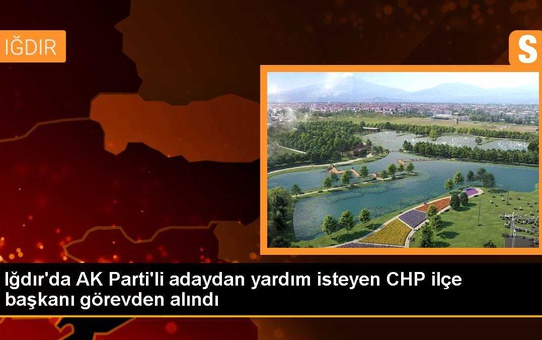 Iğdır'da AK Parti'li adaydan yardım isteyen CHP ilçe başkanı görevden alındı