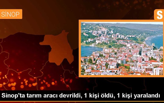 Sinop'ta tarım aracı devrildi: 1 ölü, 1 yaralı