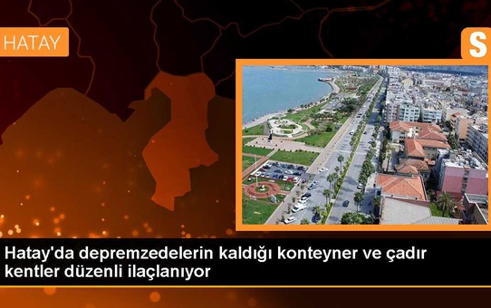Hatay'da depremzedelerin kaldığı konteyner ve çadır kentler ilaçlanıyor