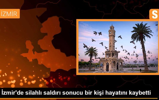 İzmir'de silahlı saldırı sonucu bir kişi hayatını kaybetti