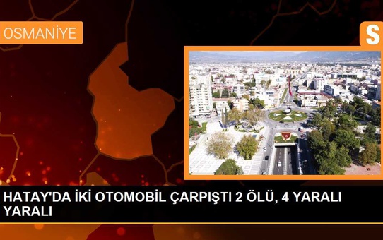 HATAY'DA İKİ OTOMOBİL ÇARPIŞTI 2 ÖLÜ, 4 YARALI YARALI