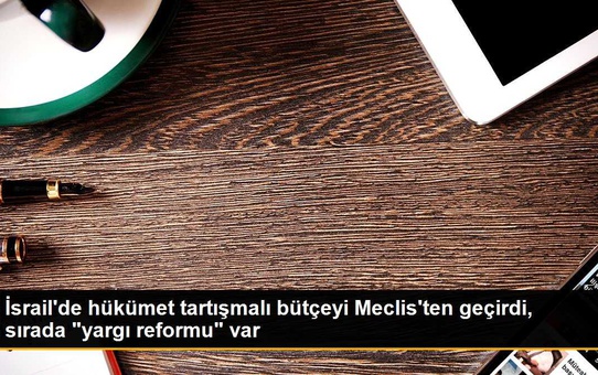 İsrail'de hükümet tartışmalı bütçeyi Meclis'ten geçirdi, sırada 'yargı reformu' var