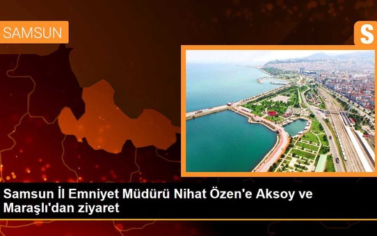Samsun İl Emniyet Müdürü Nihat Özen'e Aksoy ve Maraşlı'dan ziyaret