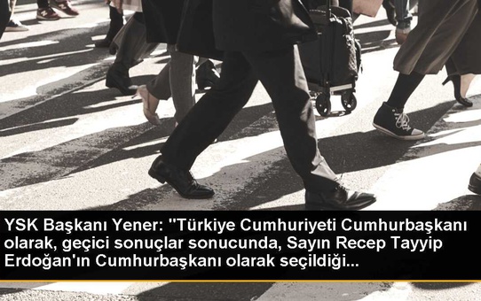 YSK Başkanı Yener: Recep Tayyip Erdoğan Cumhurbaşkanı olarak seçildi