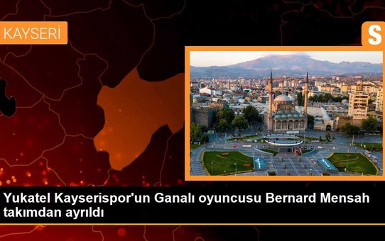 Yukatel Kayserispor'un Ganalı oyuncusu Bernard Mensah takımdan ayrıldı