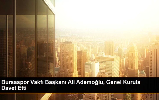 Bursaspor Vakfı Başkanı Ali Ademoğlu, Genel Kurula Davet Etti