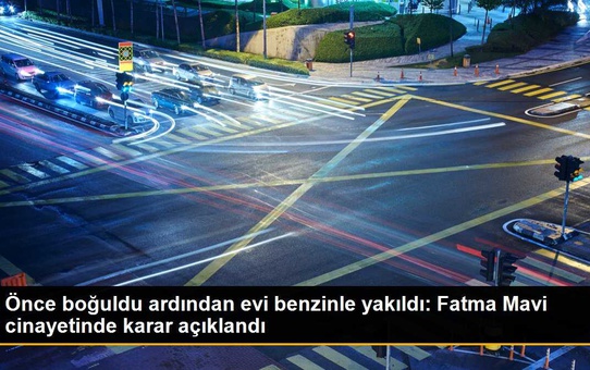 Önce boğuldu ardından evi benzinle yakıldı: Fatma Mavi cinayetinde karar açıklandı