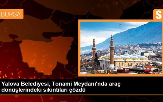 Yalova Belediyesi, Tonami Meydanı'nda araç dönüşlerindeki sıkıntıları çözdü