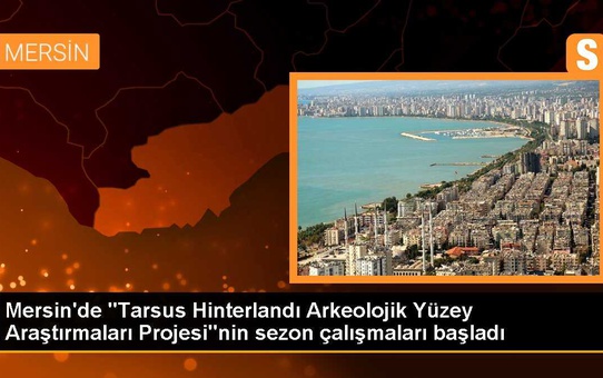 Tarsus Hinterlandı Arkeolojik Yüzey Araştırmaları Projesi başladı