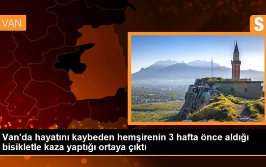 Van'da hayatını kaybeden hemşirenin 3 hafta önce aldığı bisikletle kaza yaptığı ortaya çıktı