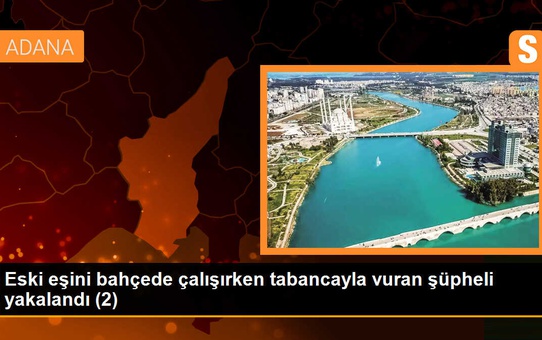 Adana'da Eski Eşini Vuran Şahıs Tutuklandı