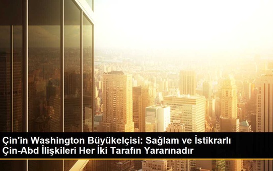 Çin Büyükelçisi Xie Feng, Çin-ABD ilişkisinin önemini vurguladı