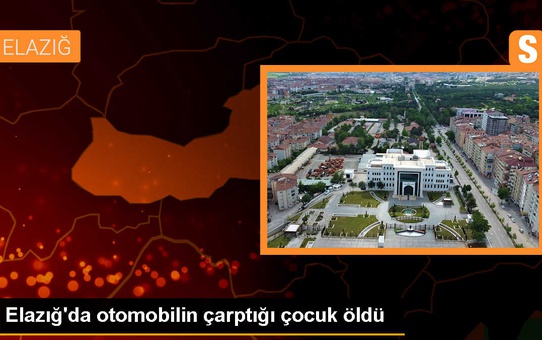Elazığ'da otomobilin çarptığı çocuk hayatını kaybetti