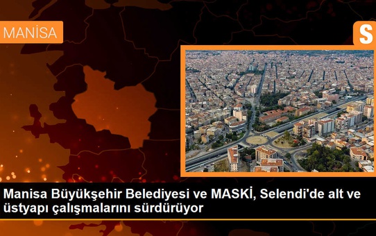 Manisa Büyükşehir Belediyesi ve MASKİ, Selendi'de alt ve üstyapı çalışmalarını sürdürüyor