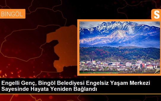 Engelli Genç, Bingöl Belediyesi Engelsiz Yaşam Merkezi Sayesinde Hayata Yeniden Bağlandı