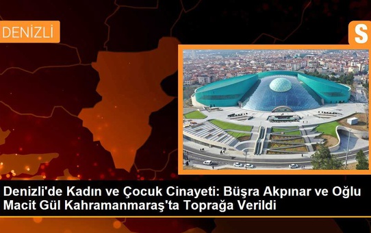 Denizli'de Kadın ve Çocuğu Cinayetinin Cenazesi Kahramanmaraş'ta Defnedildi