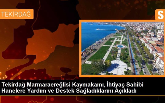 Tekirdağ Marmaraereğlisi Kaymakamı, İhtiyaç Sahibi Hanelere Yardım ve Destek Sağladıklarını Açıkladı
