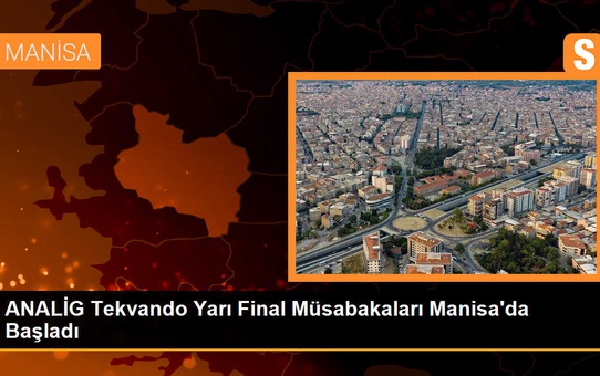 ANALİG Tekvando Yarı Final Müsabakaları Manisa'da Başladı