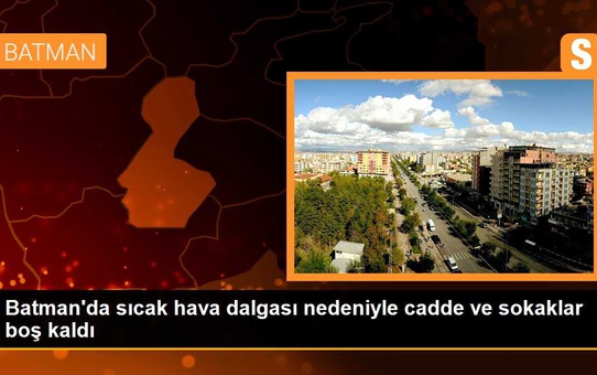 Batman'da sıcak hava dalgası nedeniyle cadde ve sokaklar boş kaldı