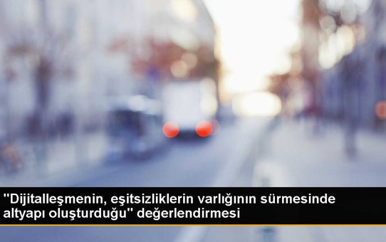 'Dijitalleşmenin, eşitsizliklerin varlığının sürmesinde altyapı oluşturduğu' değerlendirmesi