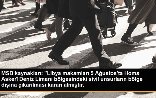 MSB kaynakları: 'Libya makamları 5 Ağustos'ta Homs Askerî Deniz Limanı bölgesindeki sivil unsurların bölge dışına çıkarılması kararı almıştır.