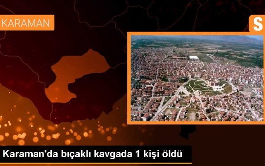 Karaman'da bıçaklı kavga: 1 kişi hayatını kaybetti