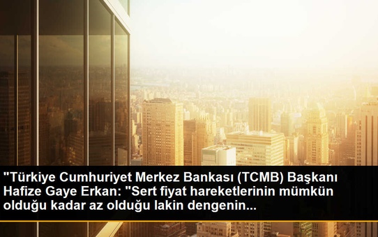 'Türkiye Cumhuriyet Merkez Bankası (TCMB) Başkanı Hafize Gaye Erkan: 'Sert fiyat hareketlerinin mümkün olduğu kadar az olduğu lakin dengenin...