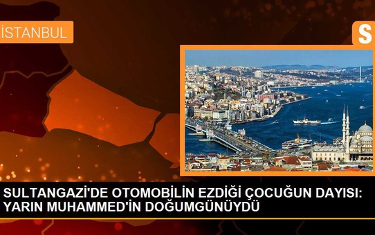 SULTANGAZİ'DE OTOMOBİLİN EZDİĞİ ÇOCUĞUN DAYISI: YARIN MUHAMMED'İN DOĞUMGÜNÜYDÜ