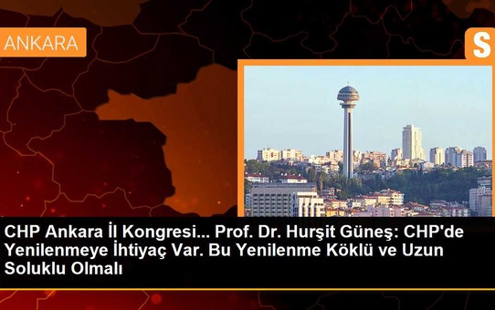 CHP Ankara İl Kongresi... Prof. Dr. Hurşit Güneş: CHP'de Yenilenmeye İhtiyaç Var. Bu Yenilenme Köklü ve Uzun Soluklu Olmalı