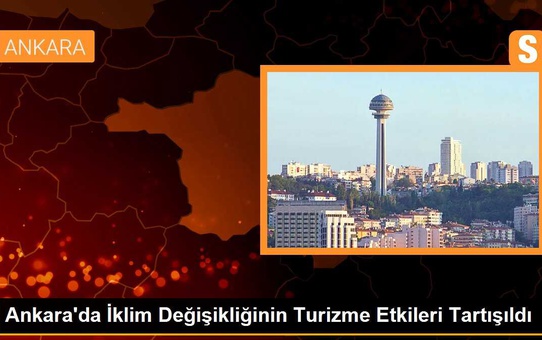 Ankara'da İklim Değişikliğinin Turizme Etkileri Tartışıldı