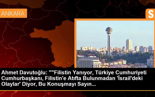 Ahmet Davutoğlu: ''Filistin Yanıyor, Türkiye Cumhuriyeti Cumhurbaşkanı, Filistin'e Atıfta Bulunmadan 'İsrail'deki Olaylar' Diyor, Bu Konuşmayı Sayın...