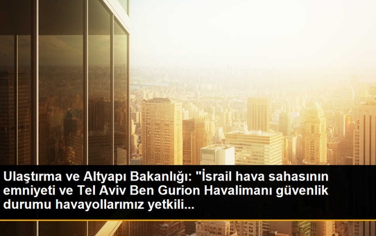 Ulaştırma ve Altyapı Bakanlığı: 'İsrail hava sahasının emniyeti ve Tel Aviv Ben Gurion Havalimanı güvenlik durumu havayollarımız yetkili...