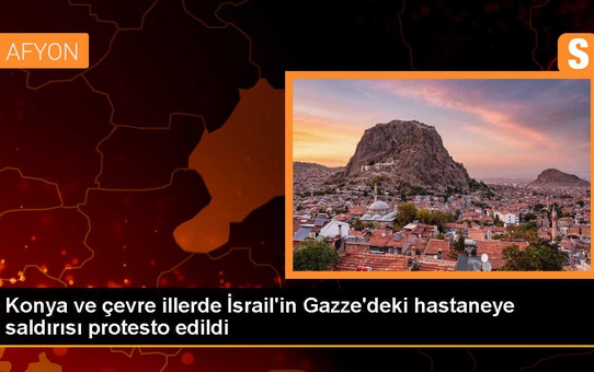 Konya, Afyonkarahisar ve Aksaray'da İsrail'in Gazze'deki hastaneye yönelik saldırısını protesto